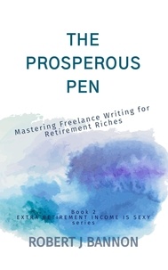  Robert J. Bannon - The Prosperous Pen: Mastering Freelance Writing for Retirement Riches - EXTRA RETIREMENT INCOME IS SEXY, #2.