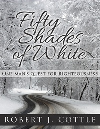  Robert J Cottle - Fifty Shades of White, One Man's Quest for Righteousness.