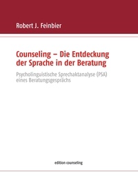 Robert J. Feinbier - Counseling - Die Entdeckung der Sprache in der Beratung - Psycholinguistische Sprechaktanalyse (PSA) eines Beratungsgesprächs.