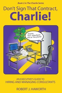 Don’t Sign that Contract, Charlie! An Executive’s Guide to Hiring and Managing Consultants
