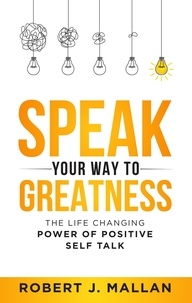  Robert J. Mallan - Speak Your Way to Greatness: The Life Changing Power of Positive Talk.
