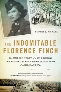 Robert J. Mrazek - The Indomitable Florence Finch - The Untold Story of a War Widow Turned Resistance Fighter and Savior of American POWs.