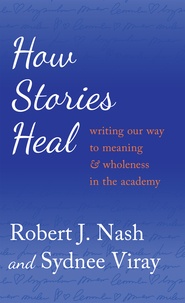 Robert j. Nash et Sydnee Viray - How Stories Heal - Writing our Way to Meaning and Wholeness in the Academy.