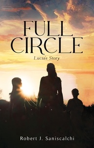  Robert J.  Saniscalchi - Full Circle: Lucia's Story.