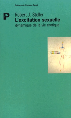 Robert-J Stoller - L'Excitation Sexuelle. Dynamique De La Vie Erotique.