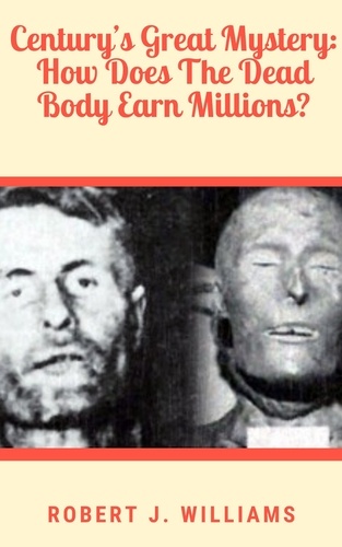  Robert J. Williams - Century’s Great Mystery: How Does The Dead Body Earn Millions?.