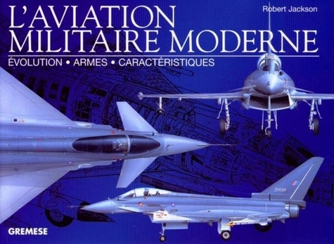 Robert Jackson - L'aviation militaire moderne - Evolution, armes, caractéristiques.