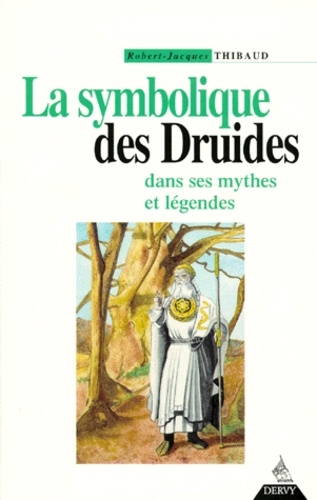 Robert-Jacques Thibaud - La symbolique des druides dans ses mythes et ses légendes.