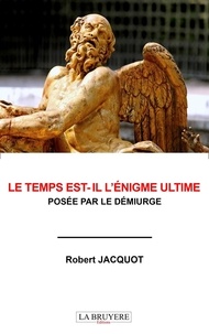 Robert Jacquot - Le temps est-il l'énigme ultime posée par le démiurge.