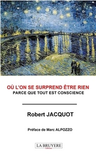 Robert Jacquot - Où l'on surprend être rien - Parce que tout est conscience.