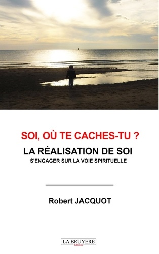 Robert Jacquot - Soi, où te caches tu ? La réalisation de soi - S'engager sur la voie spirituelle.