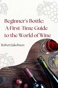 Beginner's Bottle: A First-Time Guide to the World of Wine