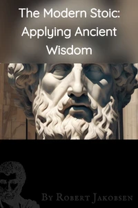 The Modern Stoic: Applying Ancient,  Wisdom