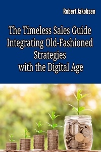  Robert Jakobsen - The Timeless Sales Guide:  Integrating Old-Fashioned Strategies  with the Digital Age.