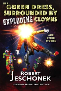 In A Green Dress, Surrounded By Exploding Clowns and Other Stories