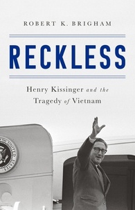 Robert K. Brigham - Reckless - Henry Kissinger and the Tragedy of Vietnam.