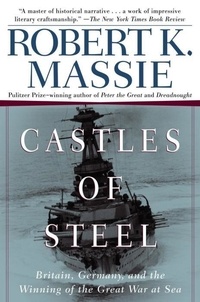 Robert K. Massie - Castles of Steel - Britain, Germany, and the Winning of the Great War at Sea.