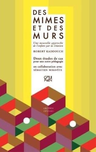Robert Kaddouch - Des Mimes et des Murs - Une nouvelle approche de l’enfant par la création - Deux études de cas pour une autre pédagogie.
