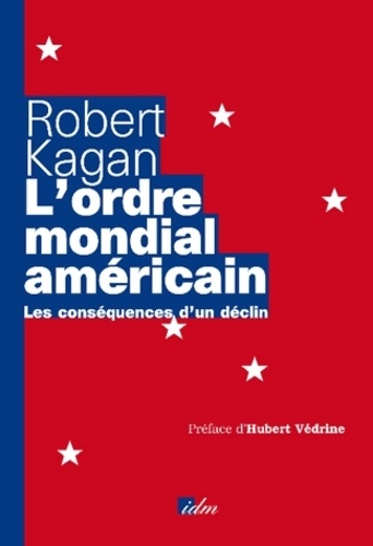 Robert Kagan - L'ordre mondial américain - Les conséquences d'un déclin.