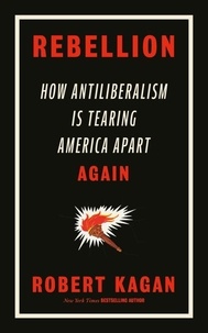 Robert Kagan - Rebellion - How Antiliberalism Is Tearing America Apart Again.