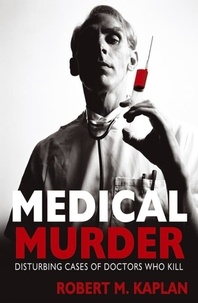 Robert Kaplan - Medical Murder - Disturbing Cases of Doctors Who Kill.