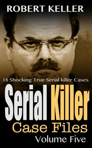  Robert Keller - Serial Killer Case Files Volume 5 - Serial Killer Case Files, #5.