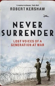 Robert Kershaw - Never Surrender - Lost Voices of a Generation at War.