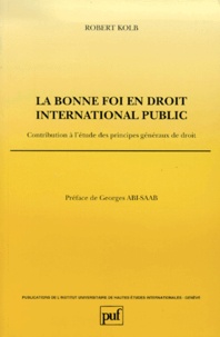 Robert Kolb - La bonne foi en droit international public. - Contribution à l'étude des principes généraux de droit.