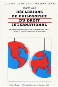 Robert Kolb - Reflexions de philosophie du droit international - Problèmes fondamentaux du droit international public : théorie et philosophie du droit international.