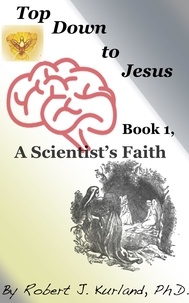  Robert Kurland - Top Down to Jesus, Book 1: a Scientist's Faith - Top Down to Jesus, #1.