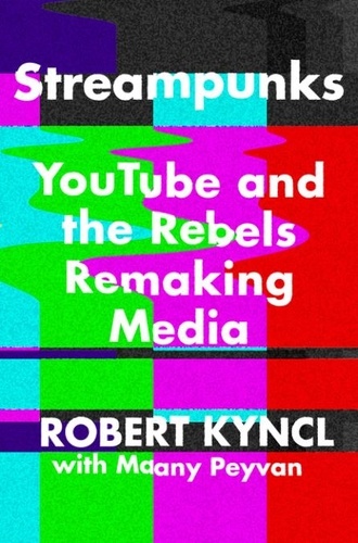 Robert Kyncl et Maany Peyvan - Streampunks - YouTube and the Rebels Remaking Media.
