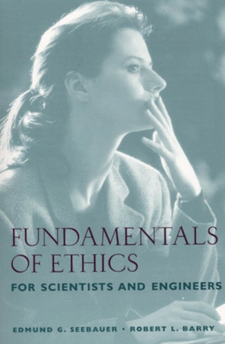 Robert-L Barry et Edmund-G Seebauer - Fundamentals Of Ethics For Scientists And Engineers.
