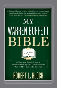 Robert L. Bloch - My Warren Buffett Bible - A Short and Simple Guide to Rational Investing: 284 Quotes from the World's Most Successful Investor.