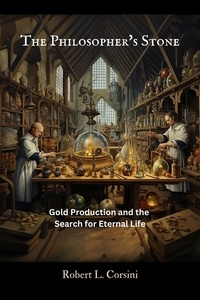  Robert L. Corsini - The Philosopher's Stone: Gold Production and the Search for Eternal Life.