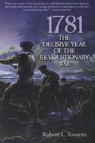 Robert L Tonsetic - 1781, The Decisive Year of the Revolutionary War.