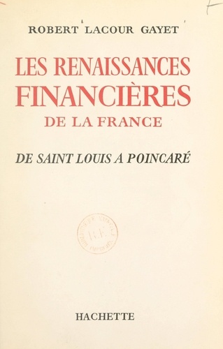 Les renaissances financières de la France. De Saint Louis à Poincaré
