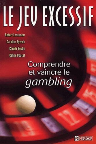 Robert Ladouceur et Caroline Sylvain - Le jeu excessif - Comprendre et vaincre le gambling.