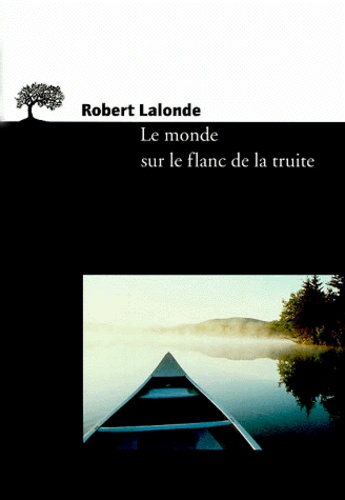 Robert Lalonde - Le monde sur le flanc de la truite - Notes sur l'art de voir, d'écrire et de lire.