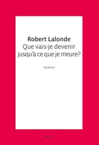Robert Lalonde - Que vais-je devenir jusqu'à ce que je meure ?.
