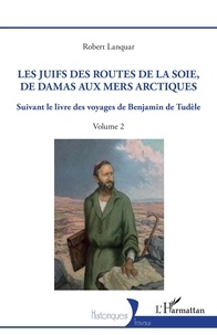 Robert Lanquar - Les Juifs des routes de la soie, de Damas aux mers arctiques - 2 Suivant le livre des voyages de Benjamin de Tudèle - Volume 2.