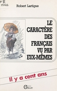 Robert Lartigue - Le caractère des Français vu par eux-mêmes : il y a cent ans.