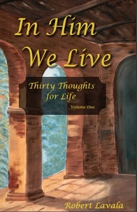  Robert Lavala - In Him We Live - Thirty Thoughts for Life, #1.