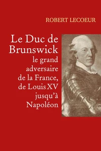 Le Duc de Brunswick, le grand adversaire de la France, de Louis XV jusqu'à Napoléon