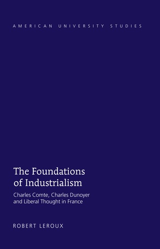 Robert Leroux - The Foundations of Industrialism - Charles Comte, Charles Dunoyer and Liberal Thought in France.
