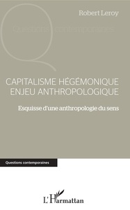 Robert Leroy - Capitalisme hégémonique, enjeu anthropologique - Esquisse d'une anthropologie du sens.