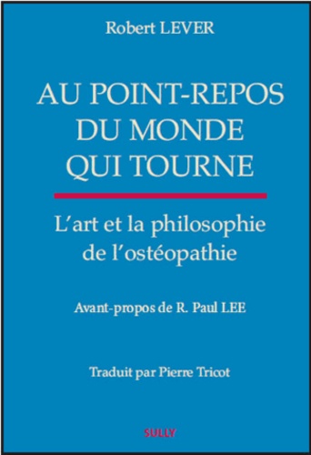 Robert Lever - Au point-repos d'un monde tournant - L'art et la philosophie de l'ostéopathie.