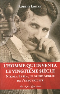 Robert Lomas - L'homme qui inventa le vingtième siècle - Nikola Tesla, le génie oublié de l'électricité.