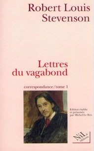 Robert Louis Stevenson - Correspondance Tome 1 : Les Lettres Du Vagabond : Septembre 1854-Aout 1887.