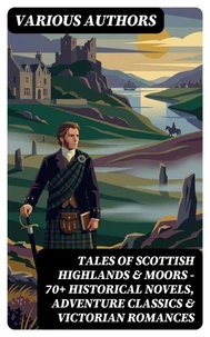 Tales of Scottish Highlands &amp; Moors – 70+ Historical Novels, Adventure Classics &amp; Victorian Romances