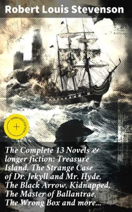 The Complete 13 Novels &amp; longer fiction: Treasure Island, The Strange Case of Dr. Jekyll and Mr. Hyde, The Black Arrow, Kidnapped, The Master of Ballantrae, The Wrong Box and more...